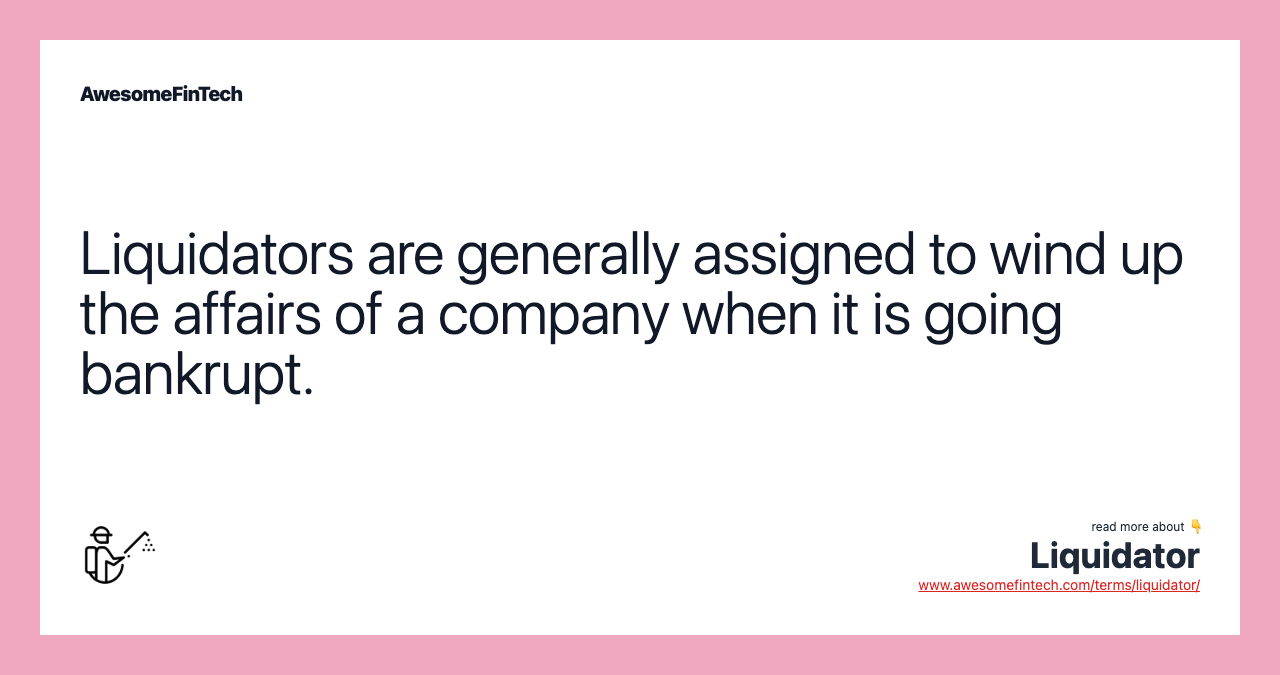 Liquidators are generally assigned to wind up the affairs of a company when it is going bankrupt.