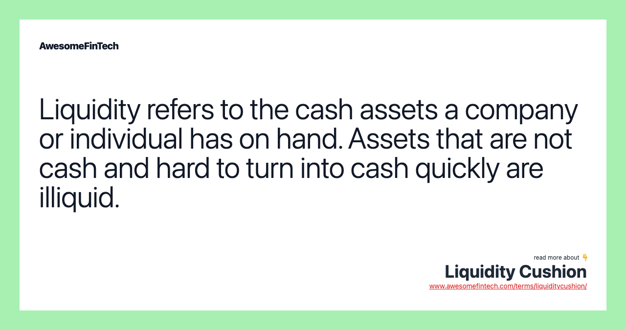 Liquidity refers to the cash assets a company or individual has on hand. Assets that are not cash and hard to turn into cash quickly are illiquid.