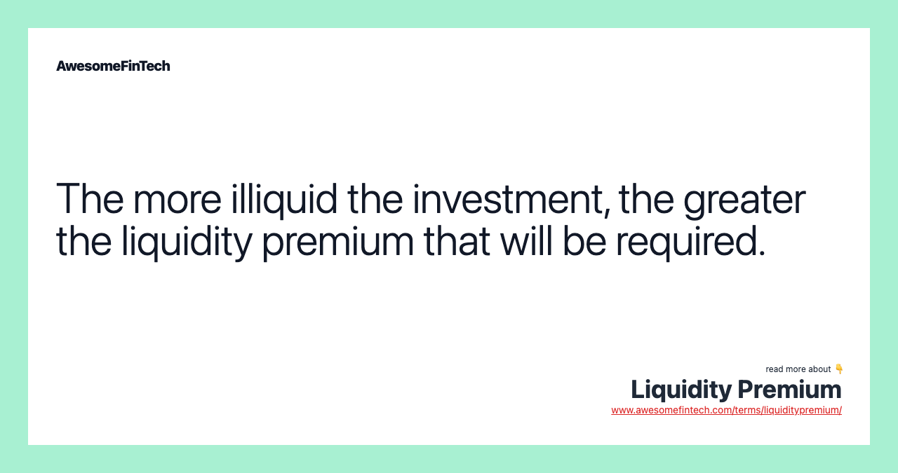 The more illiquid the investment, the greater the liquidity premium that will be required.