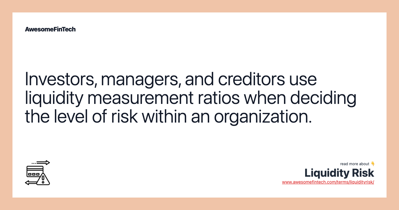 Investors, managers, and creditors use liquidity measurement ratios when deciding the level of risk within an organization.
