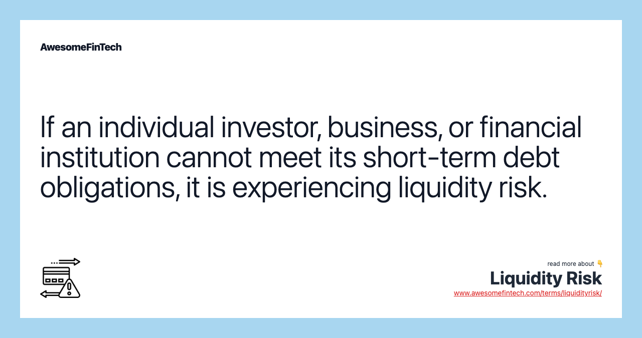 If an individual investor, business, or financial institution cannot meet its short-term debt obligations, it is experiencing liquidity risk.