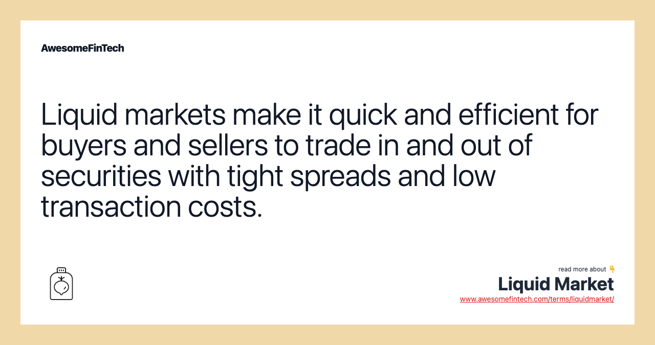 Liquid markets make it quick and efficient for buyers and sellers to trade in and out of securities with tight spreads and low transaction costs.
