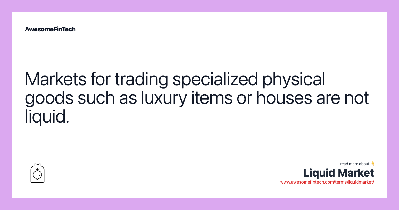 Markets for trading specialized physical goods such as luxury items or houses are not liquid.