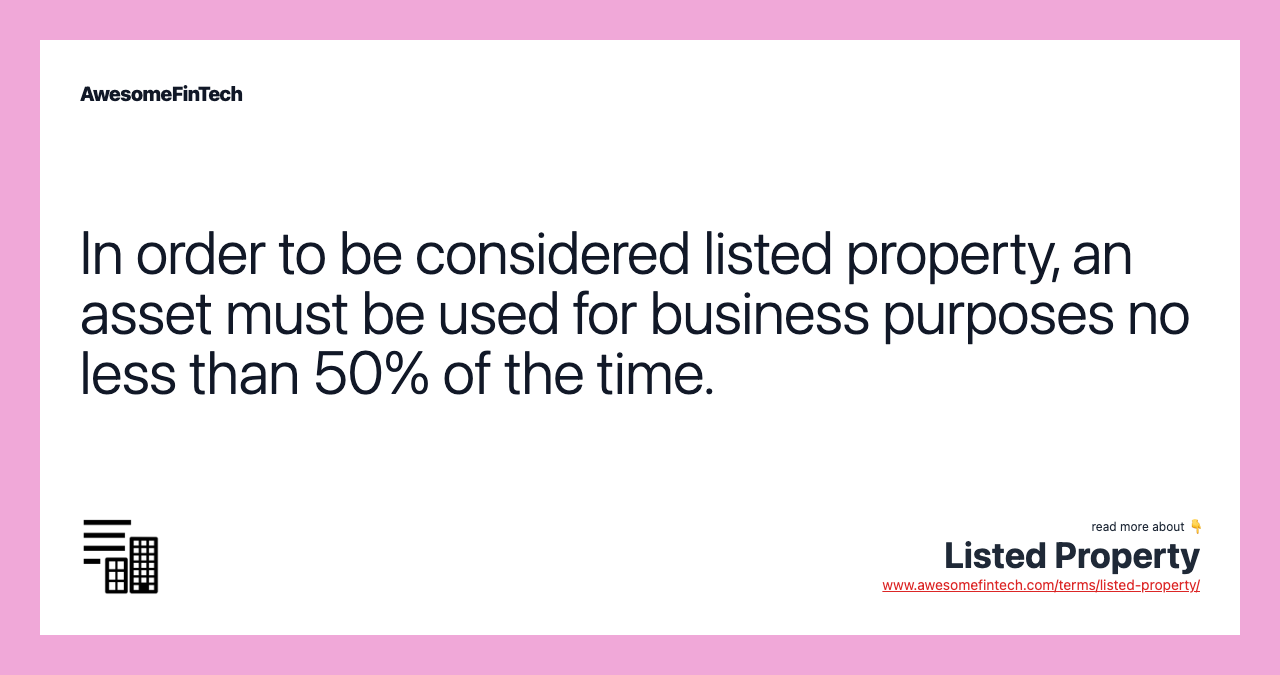 In order to be considered listed property, an asset must be used for business purposes no less than 50% of the time.