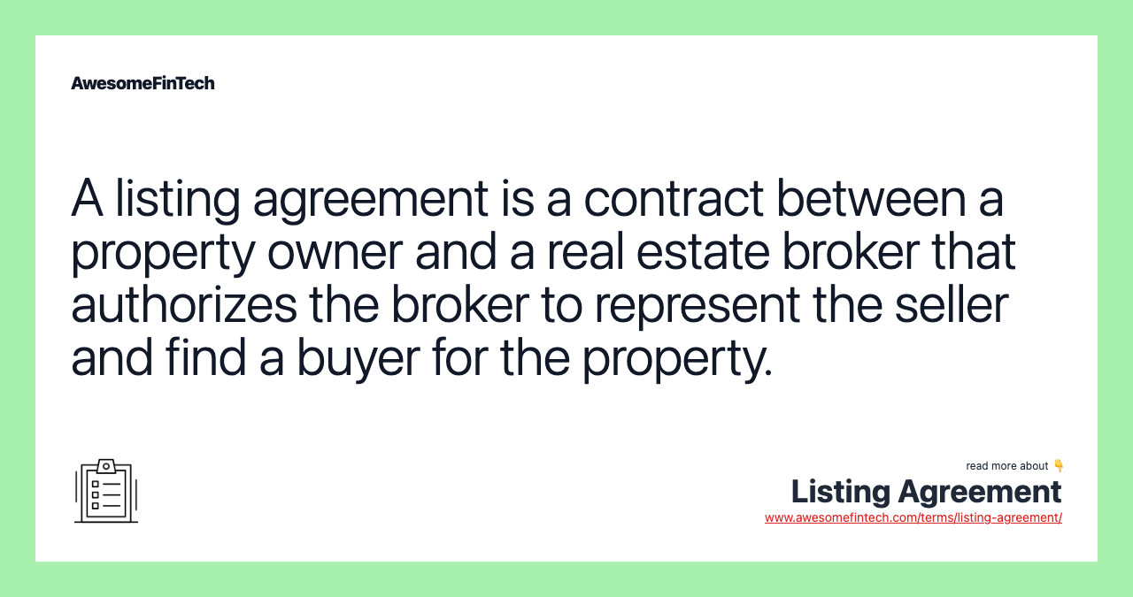 A listing agreement is a contract between a property owner and a real estate broker that authorizes the broker to represent the seller and find a buyer for the property.