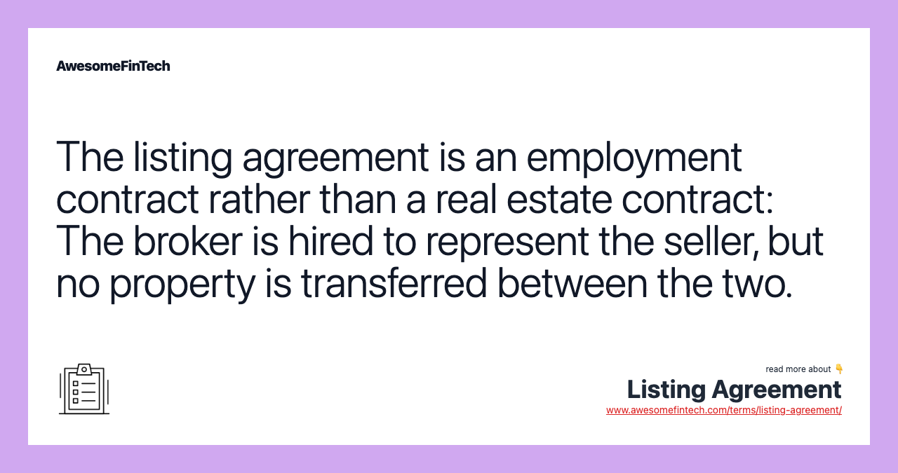 The listing agreement is an employment contract rather than a real estate contract: The broker is hired to represent the seller, but no property is transferred between the two.