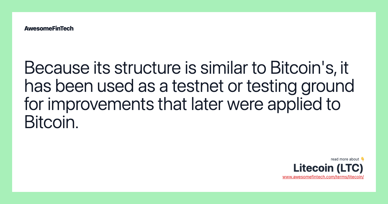Because its structure is similar to Bitcoin's, it has been used as a testnet or testing ground for improvements that later were applied to Bitcoin.