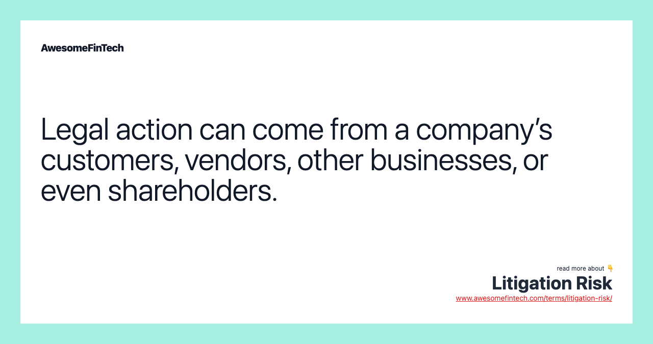 Legal action can come from a company’s customers, vendors, other businesses, or even shareholders.