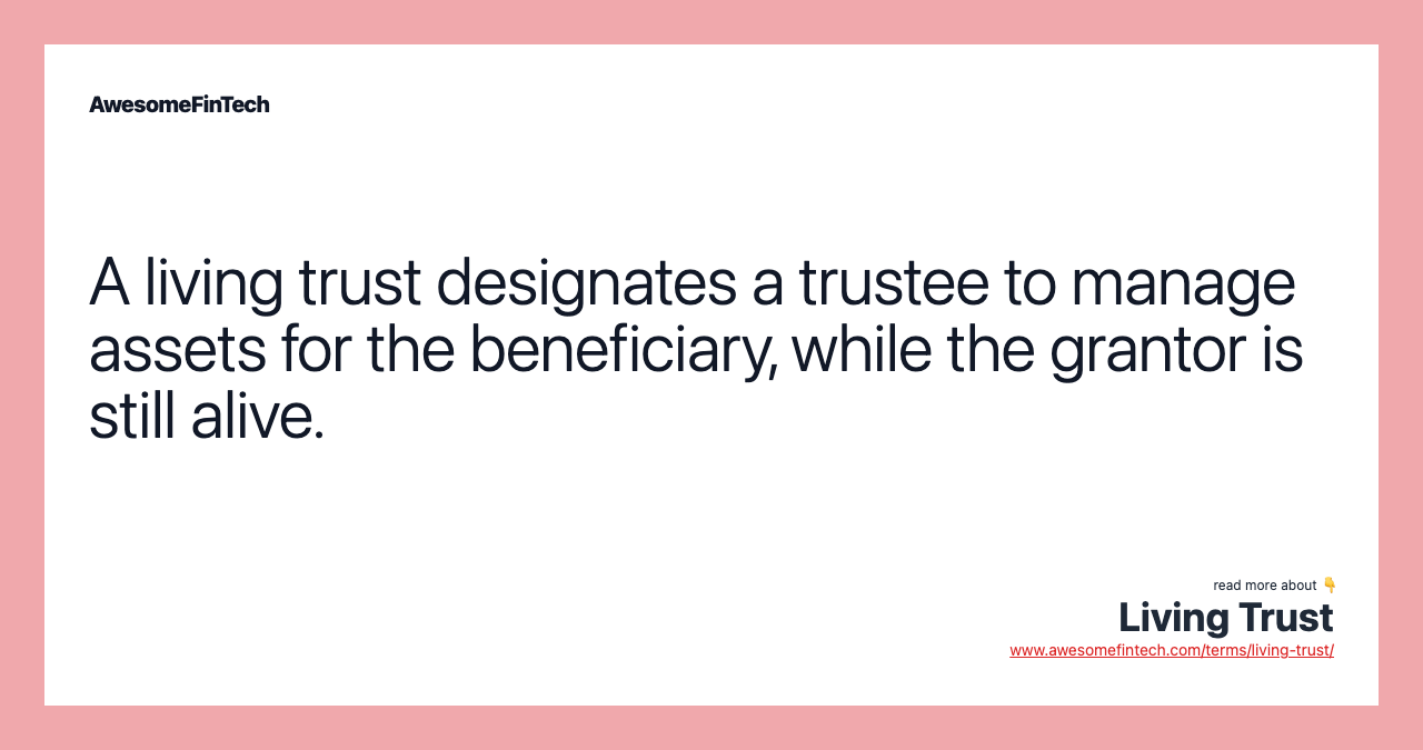 A living trust designates a trustee to manage assets for the beneficiary, while the grantor is still alive.