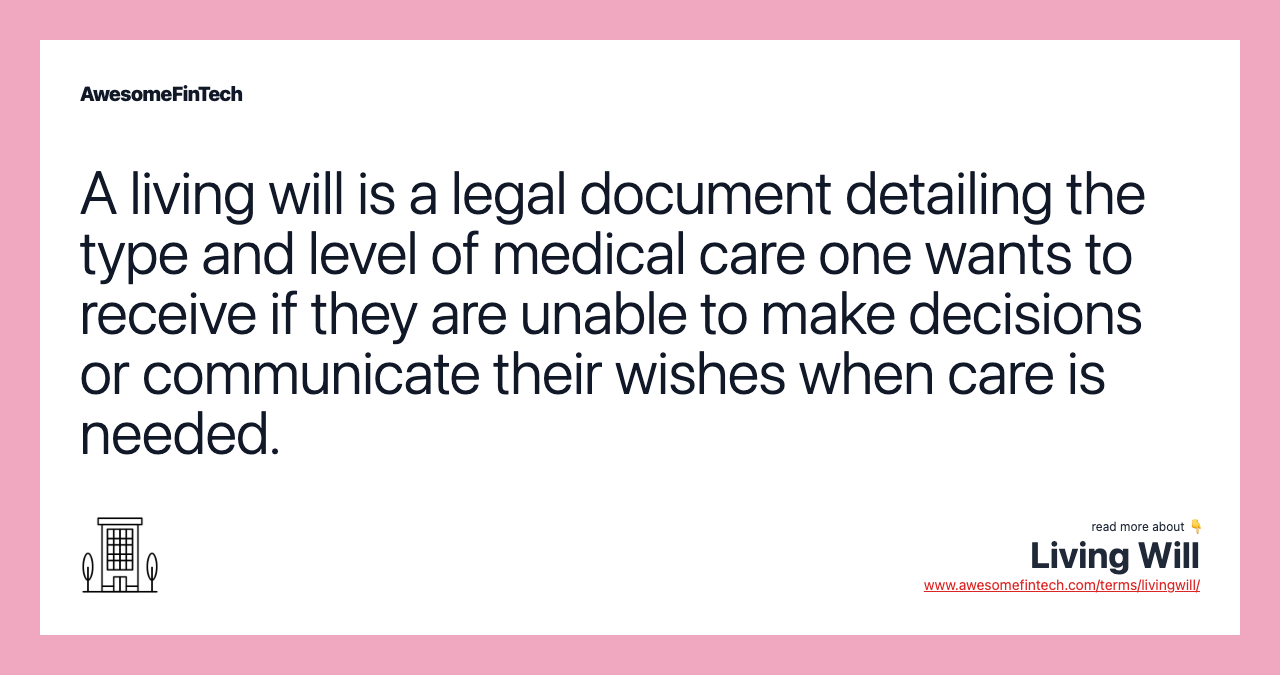 A living will is a legal document detailing the type and level of medical care one wants to receive if they are unable to make decisions or communicate their wishes when care is needed.