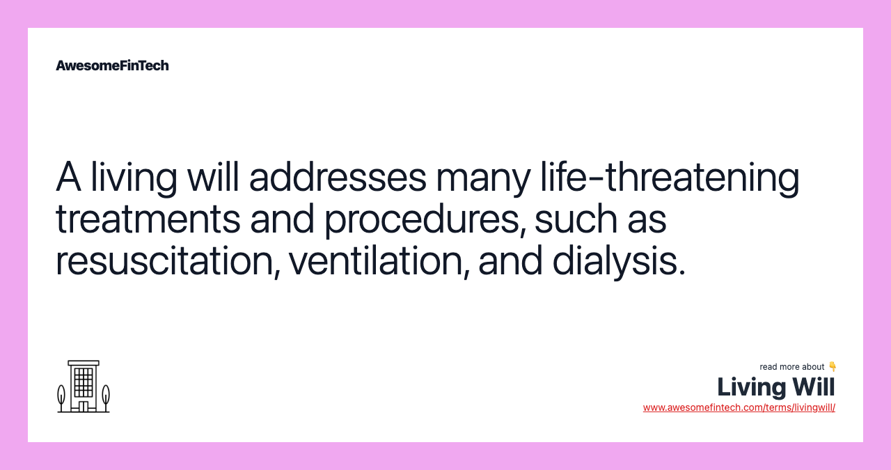 A living will addresses many life-threatening treatments and procedures, such as resuscitation, ventilation, and dialysis.