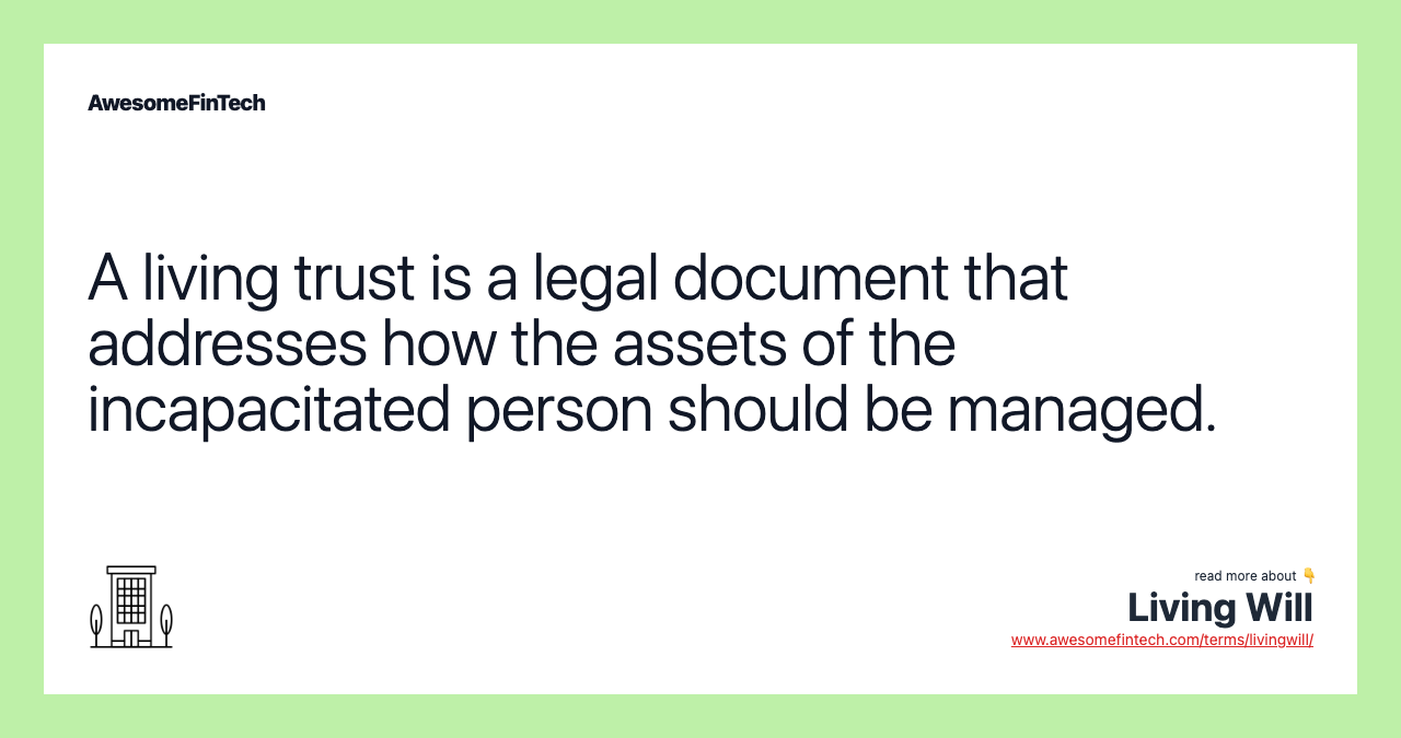A living trust is a legal document that addresses how the assets of the incapacitated person should be managed.