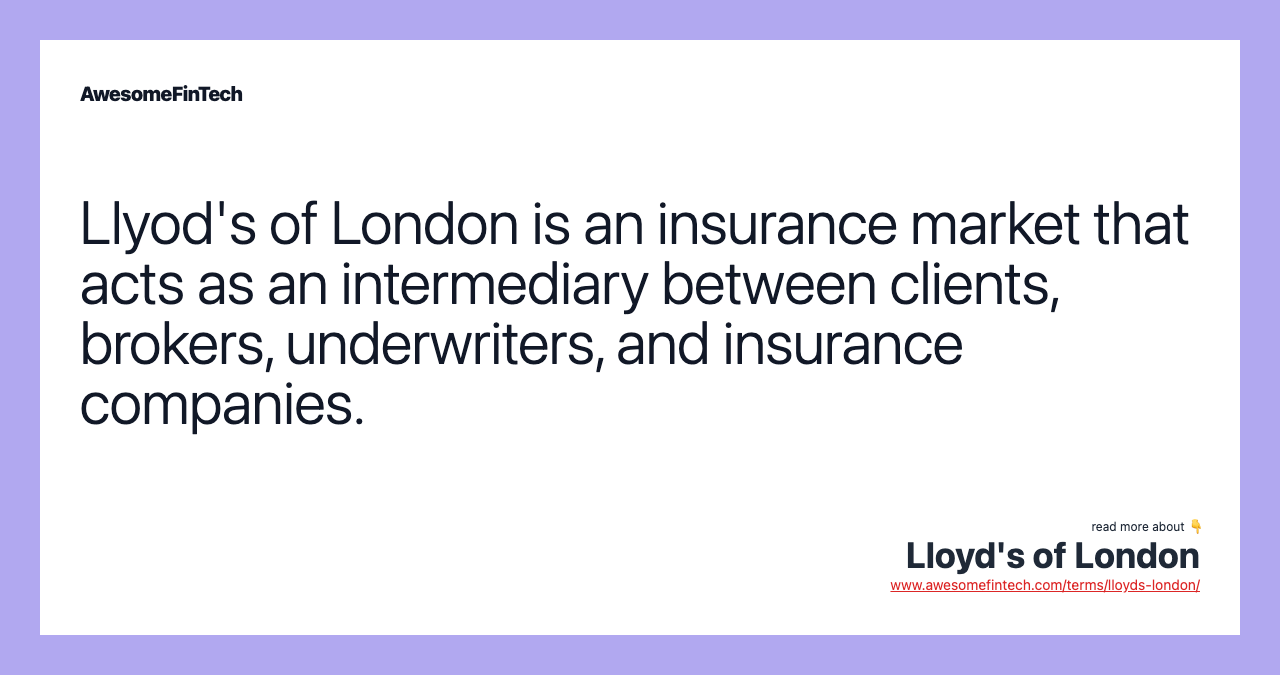 Llyod's of London is an insurance market that acts as an intermediary between clients, brokers, underwriters, and insurance companies.
