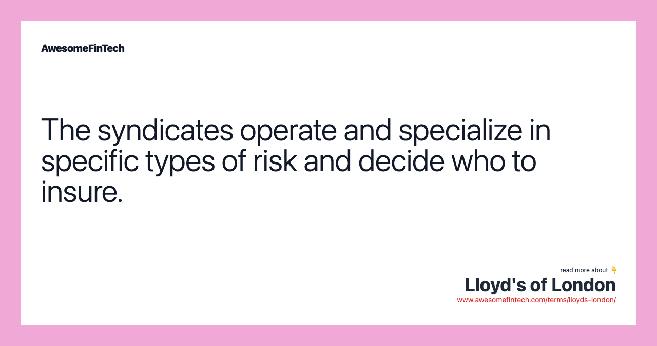 The syndicates operate and specialize in specific types of risk and decide who to insure.