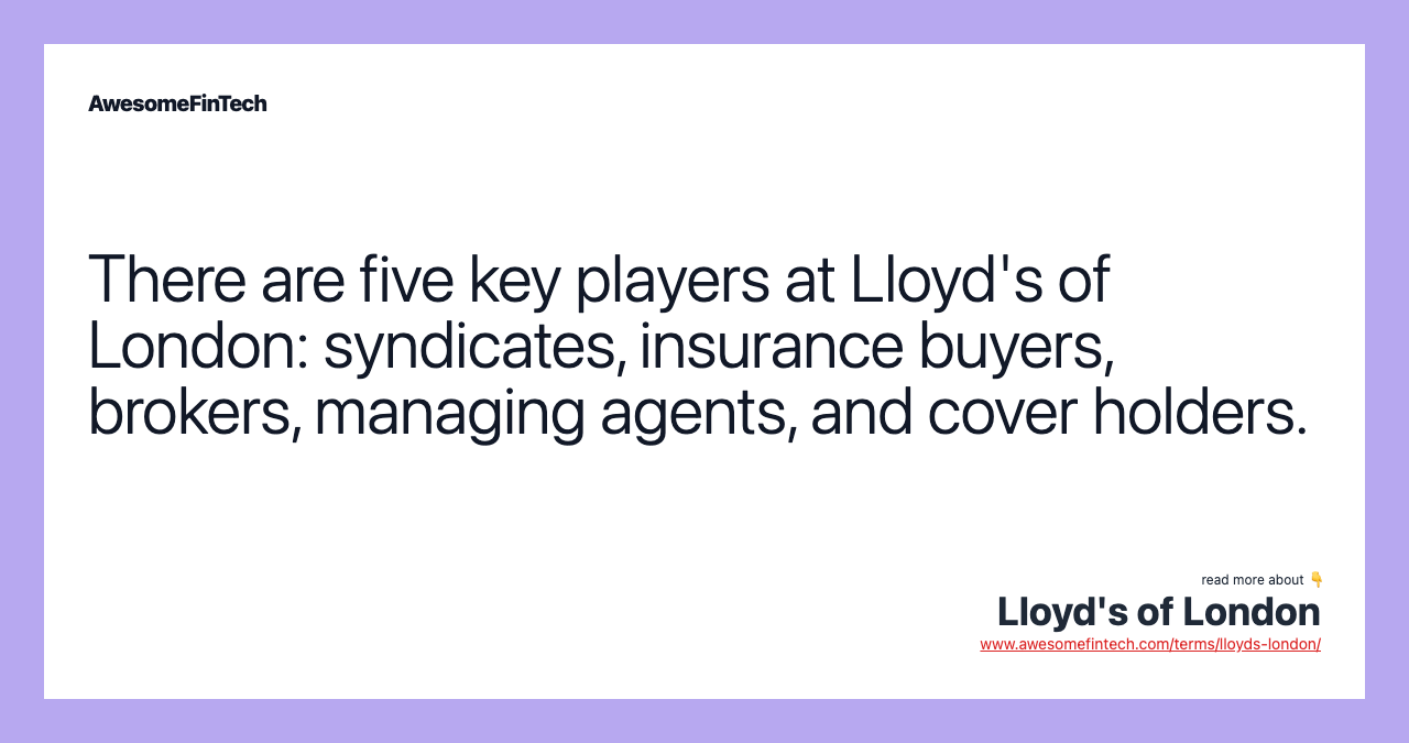There are five key players at Lloyd's of London: syndicates, insurance buyers, brokers, managing agents, and cover holders.
