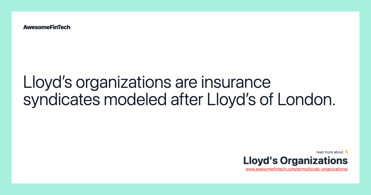 Lloyd’s organizations are insurance syndicates modeled after Lloyd’s of London.