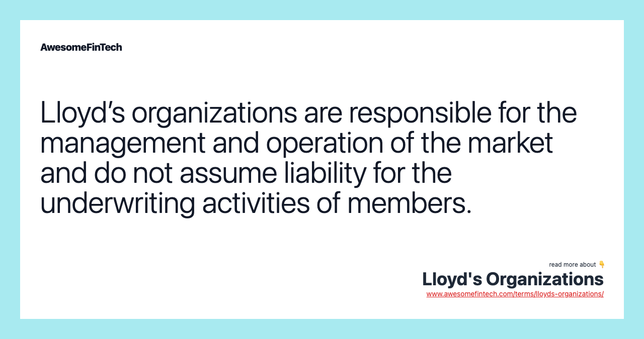 Lloyd’s organizations are responsible for the management and operation of the market and do not assume liability for the underwriting activities of members.