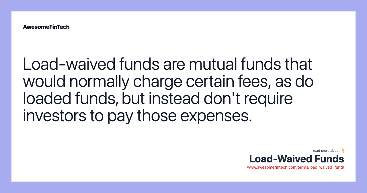 Load-waived funds are mutual funds that would normally charge certain fees, as do loaded funds, but instead don't require investors to pay those expenses.