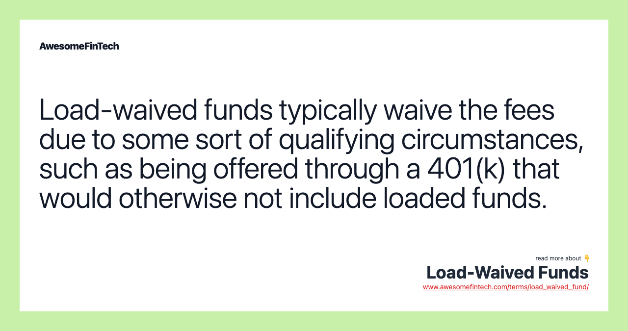 Load-waived funds typically waive the fees due to some sort of qualifying circumstances, such as being offered through a 401(k) that would otherwise not include loaded funds.