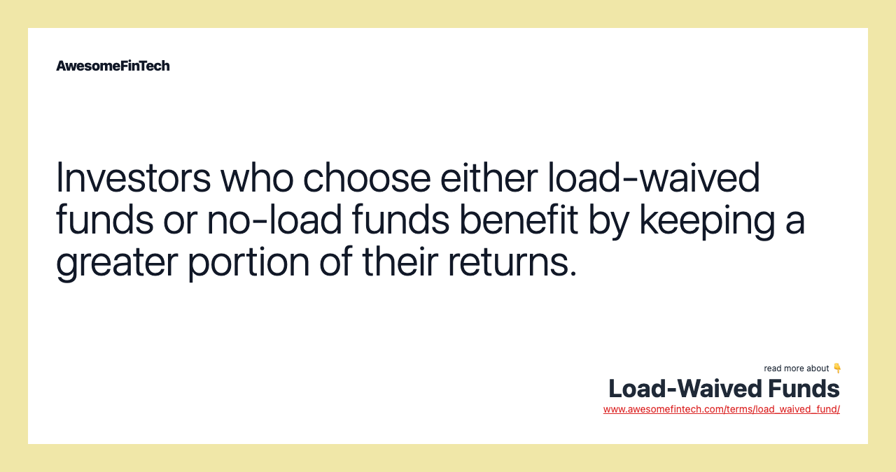Investors who choose either load-waived funds or no-load funds benefit by keeping a greater portion of their returns.