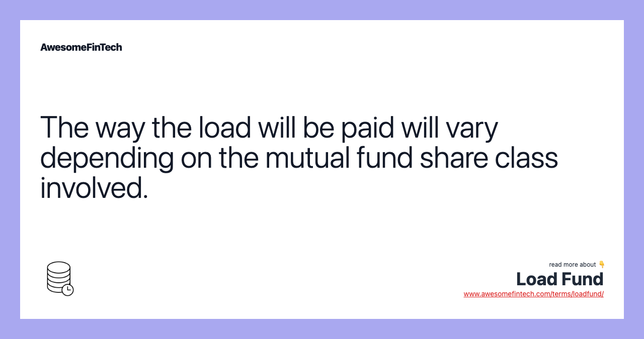 The way the load will be paid will vary depending on the mutual fund share class involved.