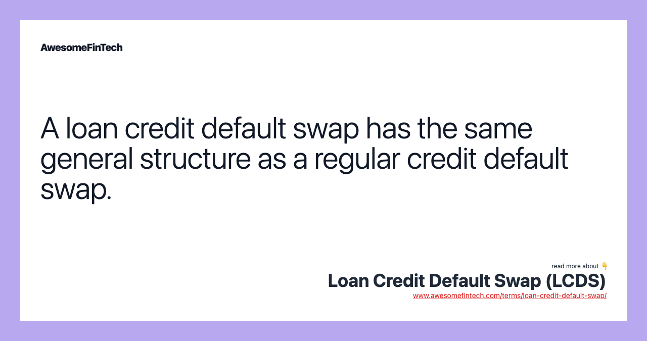 A loan credit default swap has the same general structure as a regular credit default swap.