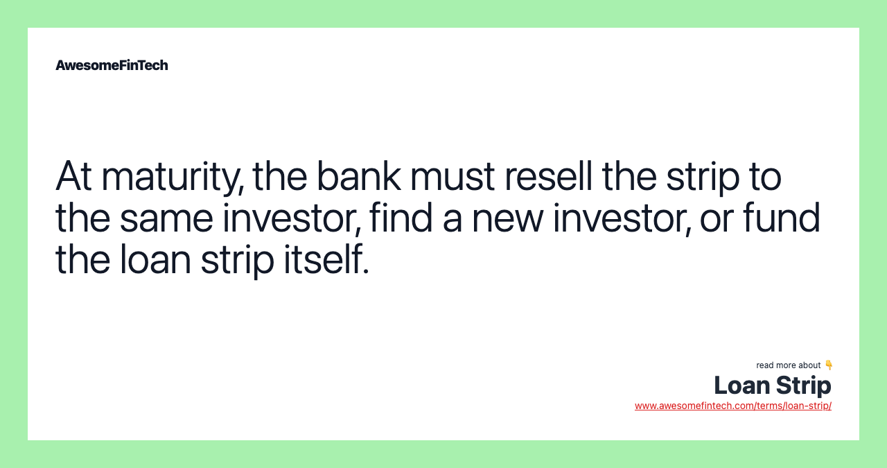 At maturity, the bank must resell the strip to the same investor, find a new investor, or fund the loan strip itself.