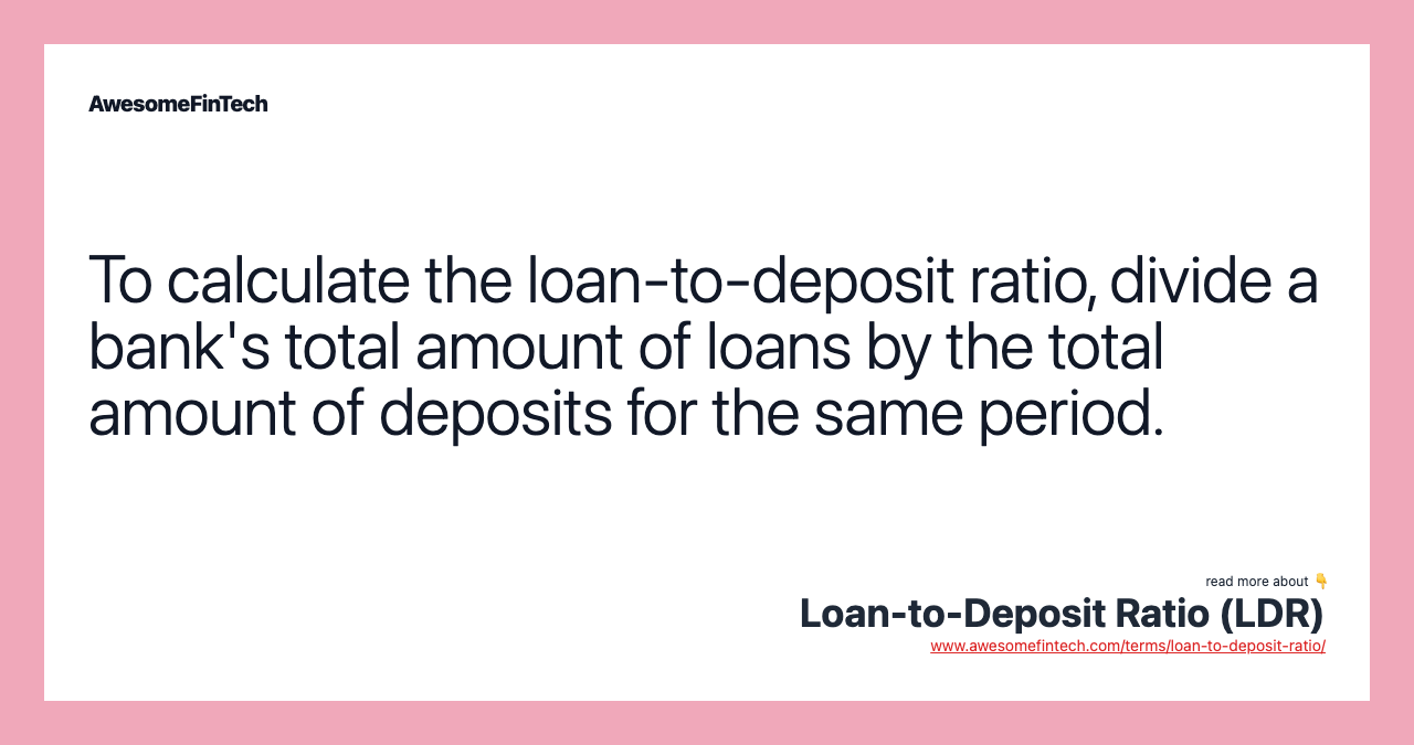 To calculate the loan-to-deposit ratio, divide a bank's total amount of loans by the total amount of deposits for the same period.