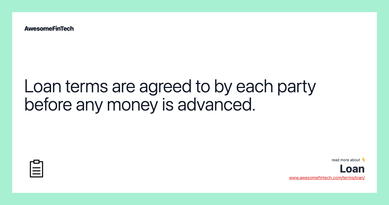 Loan terms are agreed to by each party before any money is advanced.
