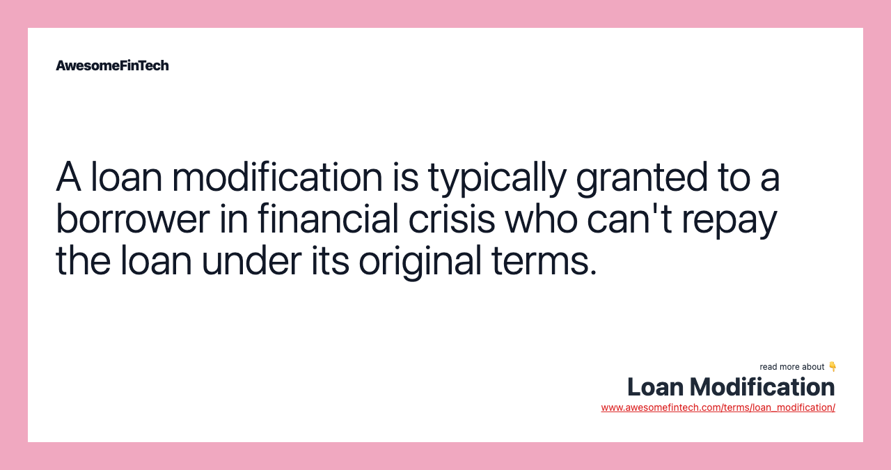 A loan modification is typically granted to a borrower in financial crisis who can't repay the loan under its original terms.