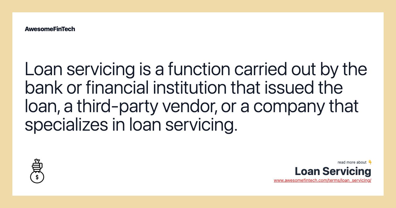 Loan servicing is a function carried out by the bank or financial institution that issued the loan, a third-party vendor, or a company that specializes in loan servicing.