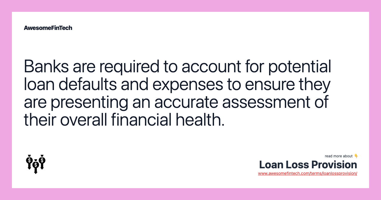 Banks are required to account for potential loan defaults and expenses to ensure they are presenting an accurate assessment of their overall financial health.