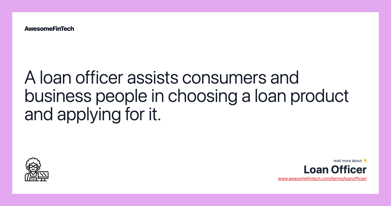A loan officer assists consumers and business people in choosing a loan product and applying for it.