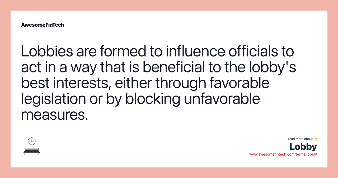 Lobbies are formed to influence officials to act in a way that is beneficial to the lobby's best interests, either through favorable legislation or by blocking unfavorable measures.