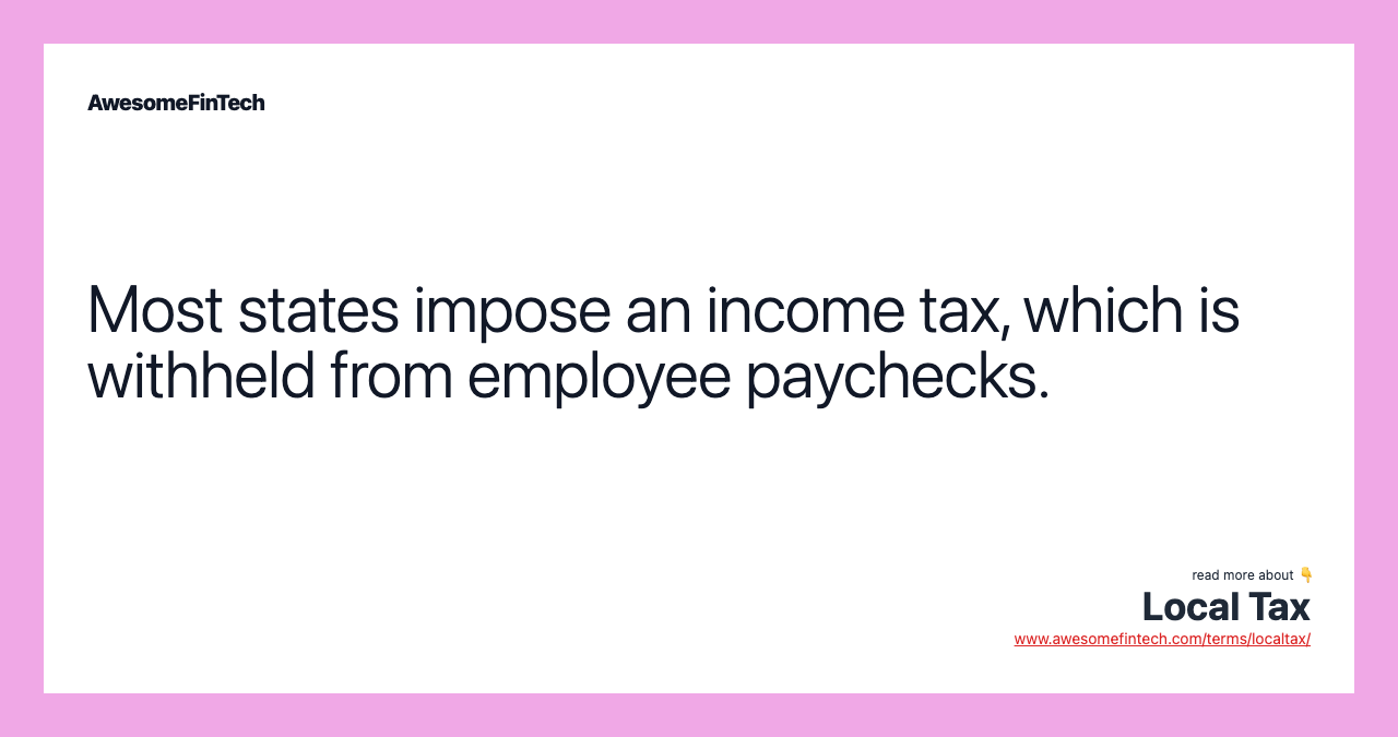 Most states impose an income tax, which is withheld from employee paychecks.