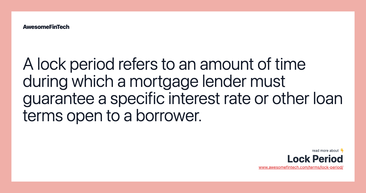 A lock period refers to an amount of time during which a mortgage lender must guarantee a specific interest rate or other loan terms open to a borrower.