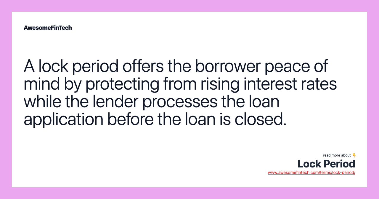 A lock period offers the borrower peace of mind by protecting from rising interest rates while the lender processes the loan application before the loan is closed.
