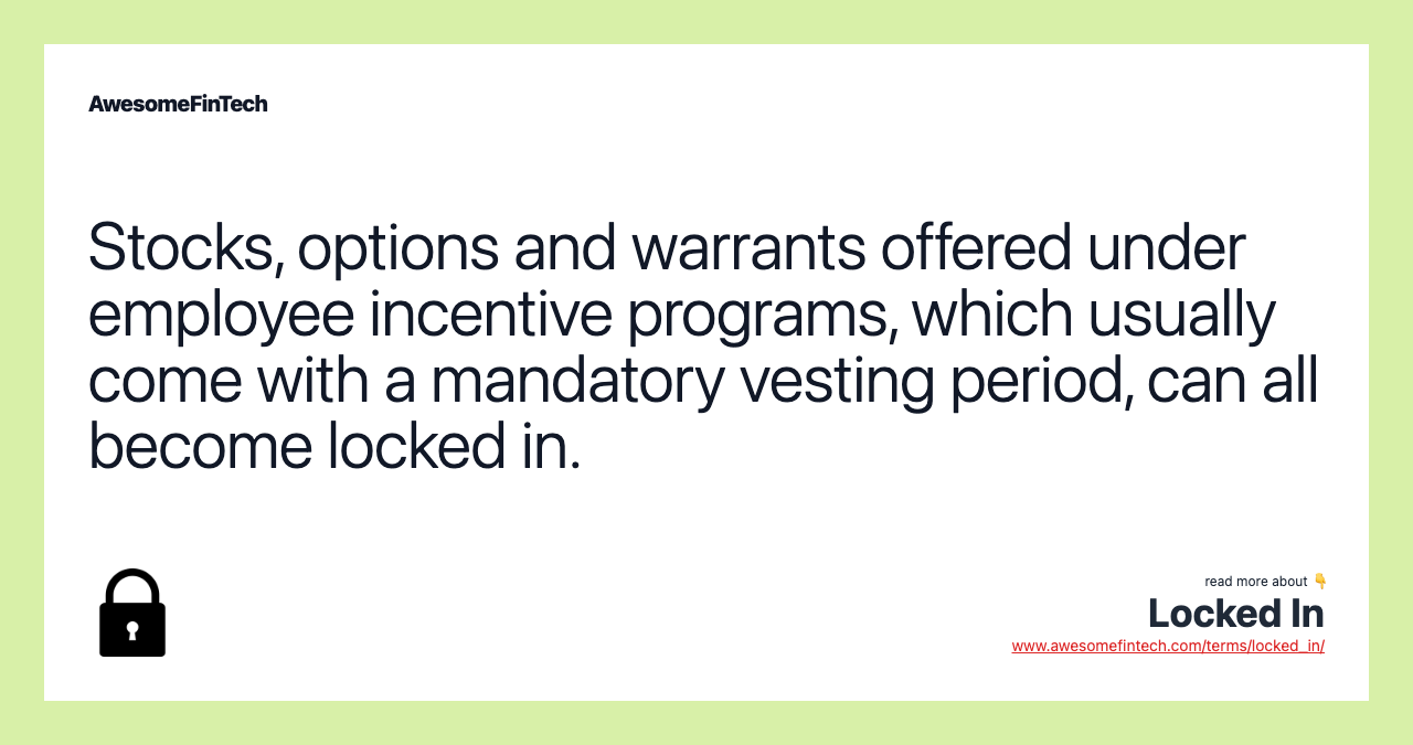 Stocks, options and warrants offered under employee incentive programs, which usually come with a mandatory vesting period, can all become locked in.