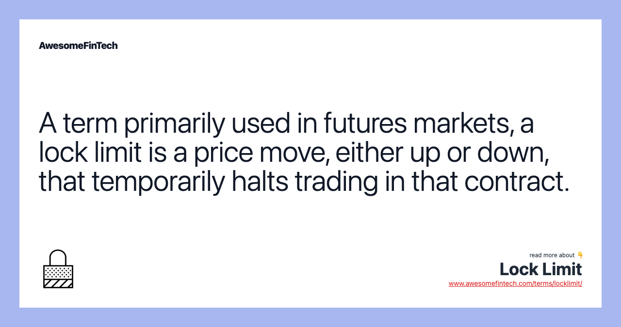 A term primarily used in futures markets, a lock limit is a price move, either up or down, that temporarily halts trading in that contract.