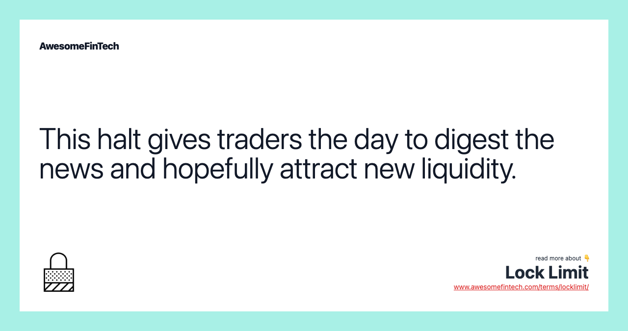 This halt gives traders the day to digest the news and hopefully attract new liquidity.