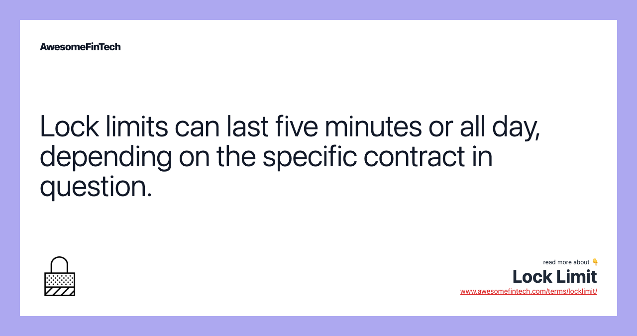 Lock limits can last five minutes or all day, depending on the specific contract in question.