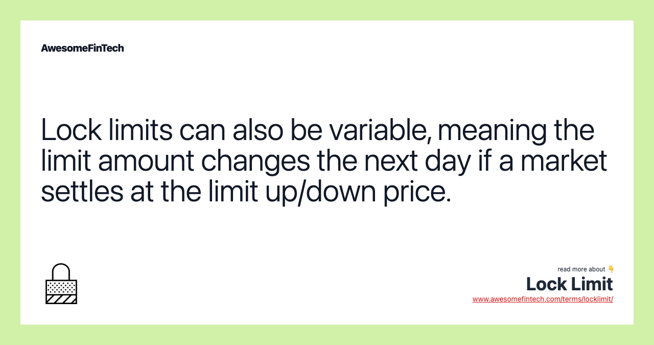 Lock limits can also be variable, meaning the limit amount changes the next day if a market settles at the limit up/down price.