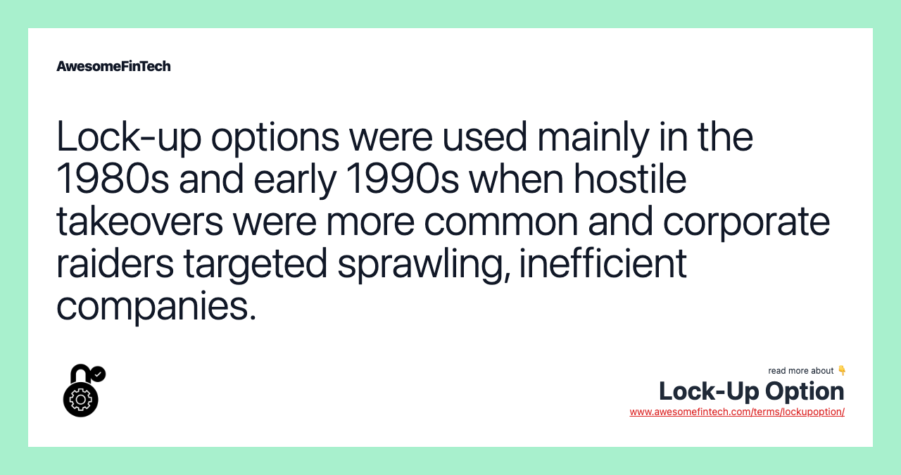Lock-up options were used mainly in the 1980s and early 1990s when hostile takeovers were more common and corporate raiders targeted sprawling, inefficient companies.