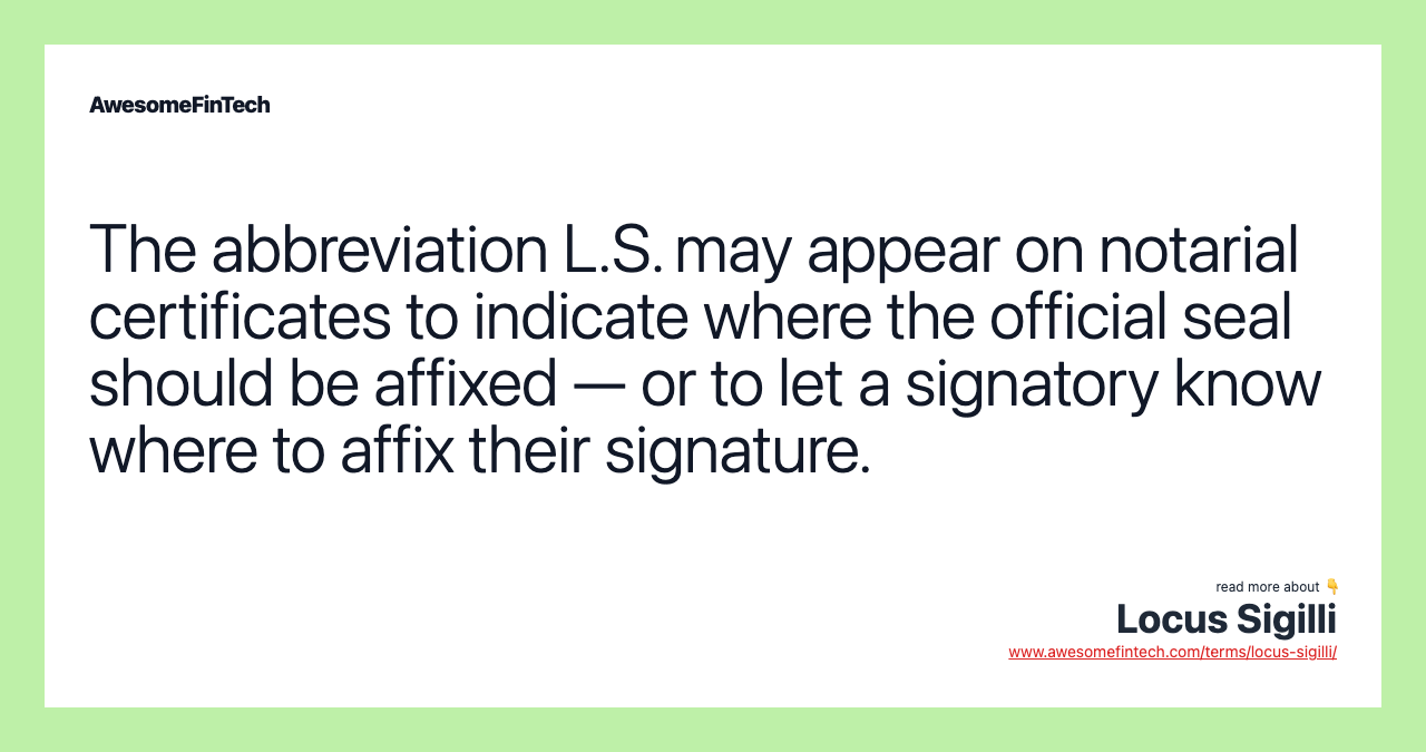 The abbreviation L.S. may appear on notarial certificates to indicate where the official seal should be affixed — or to let a signatory know where to affix their signature.