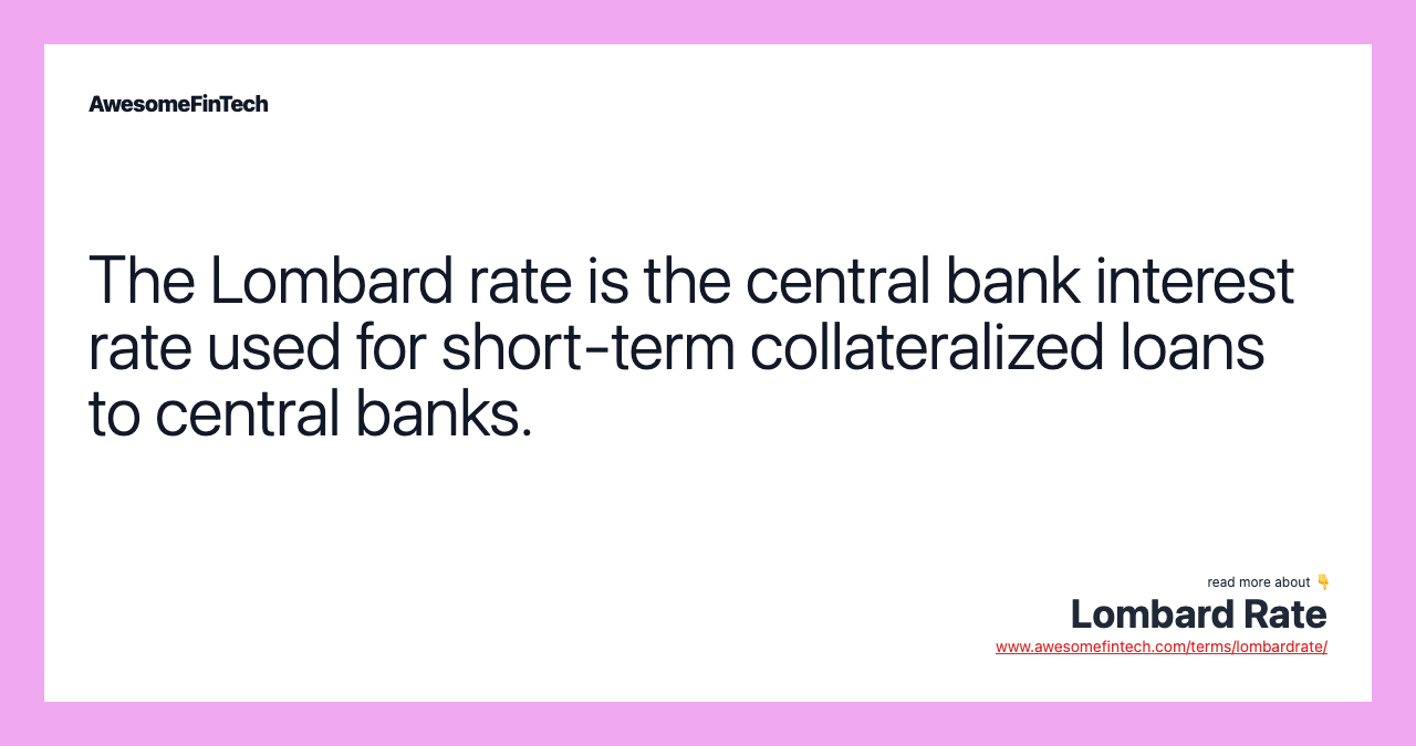 The Lombard rate is the central bank interest rate used for short-term collateralized loans to central banks.