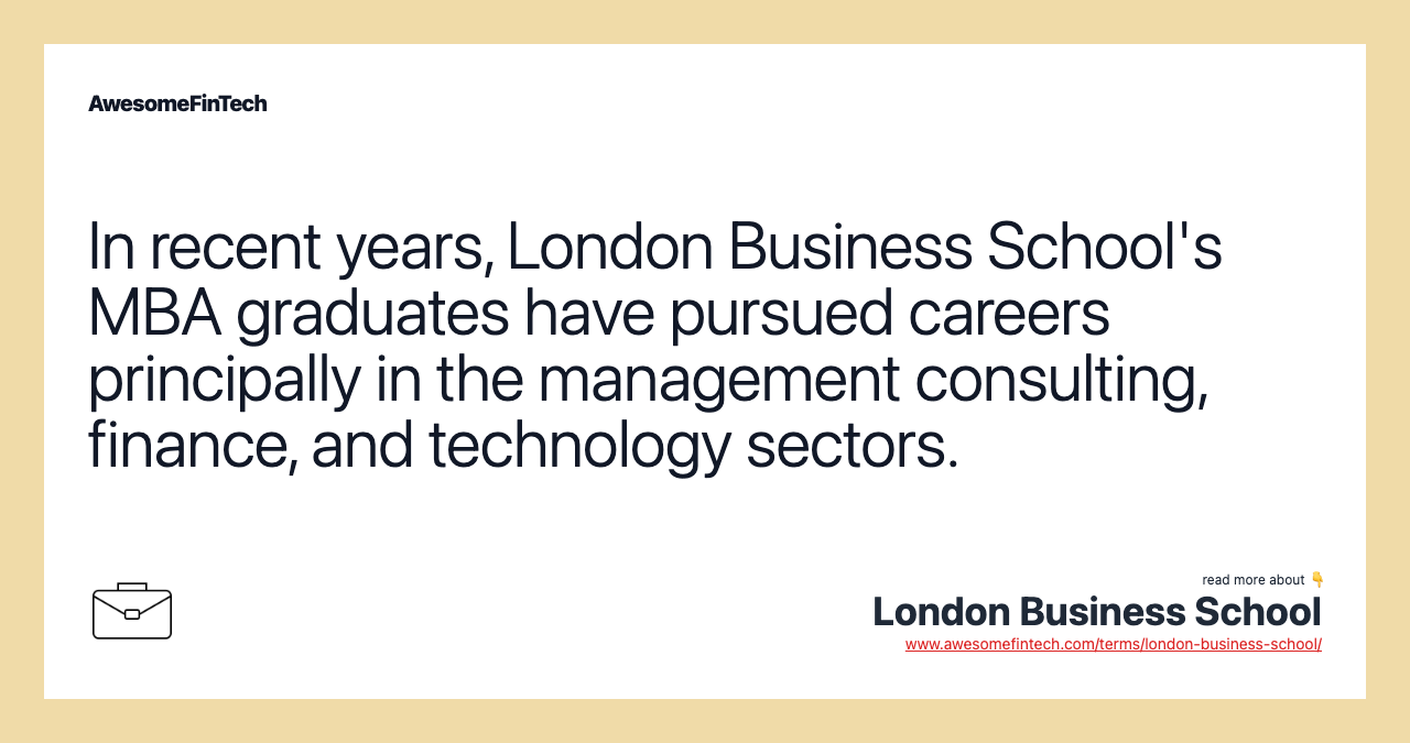 In recent years, London Business School's MBA graduates have pursued careers principally in the management consulting, finance, and technology sectors.