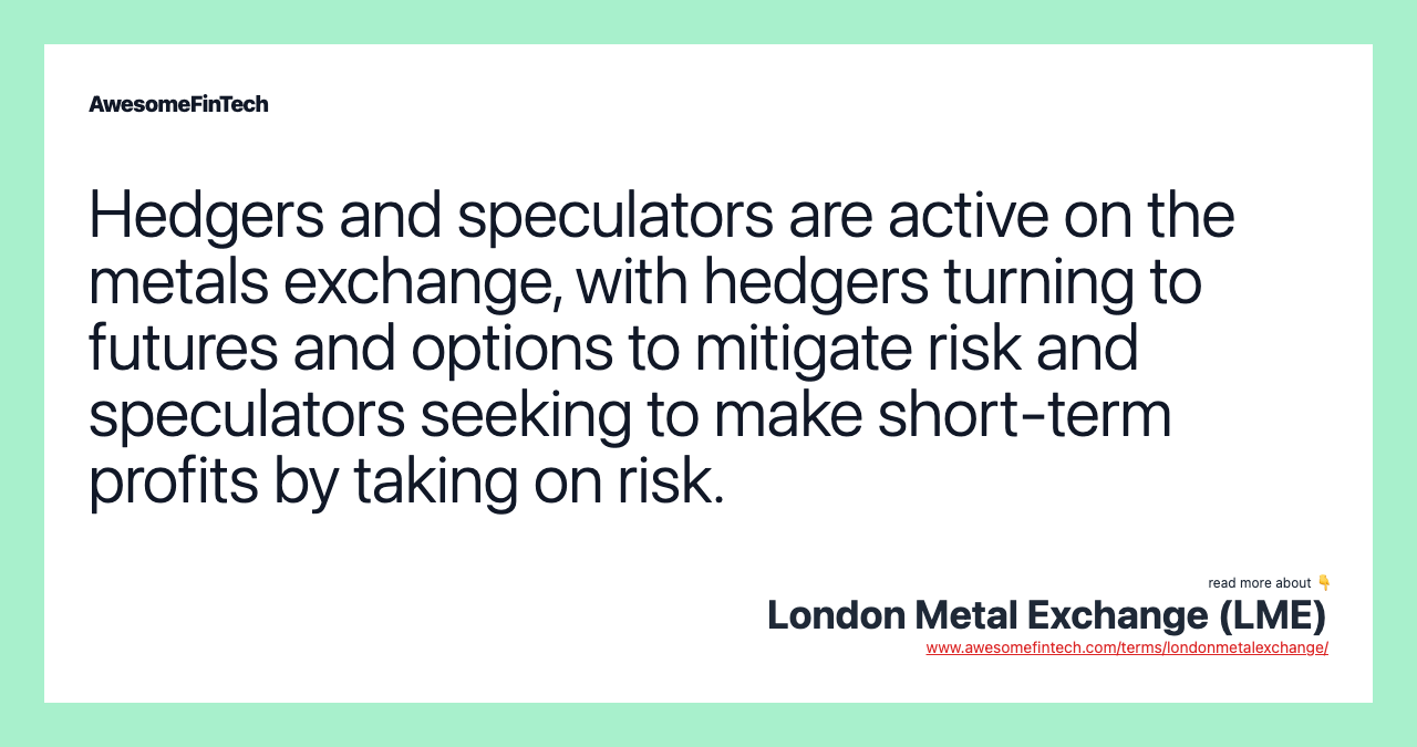 Hedgers and speculators are active on the metals exchange, with hedgers turning to futures and options to mitigate risk and speculators seeking to make short-term profits by taking on risk.