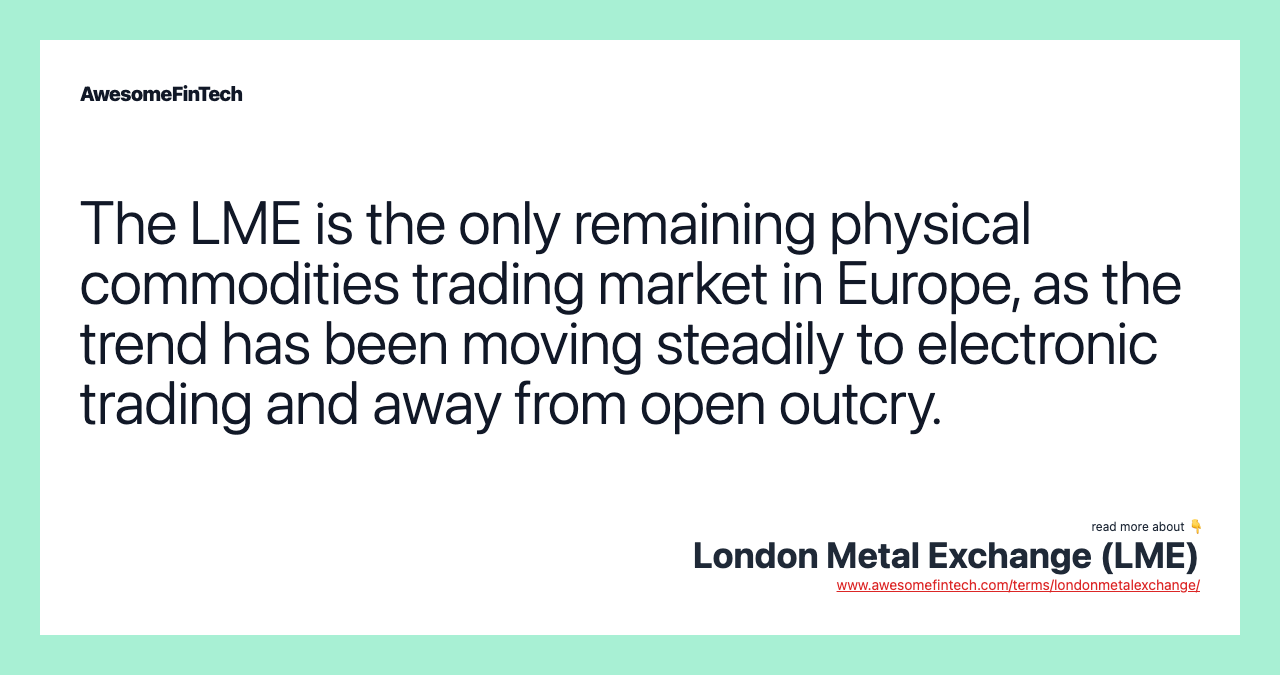 The LME is the only remaining physical commodities trading market in Europe, as the trend has been moving steadily to electronic trading and away from open outcry.