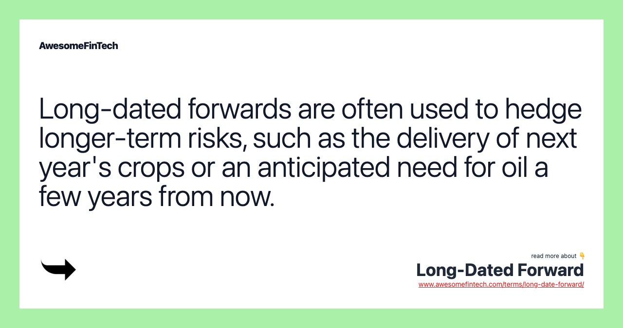 Long-dated forwards are often used to hedge longer-term risks, such as the delivery of next year's crops or an anticipated need for oil a few years from now.