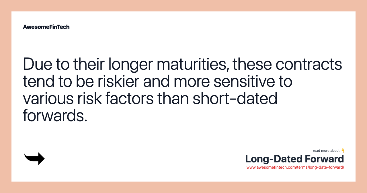 Due to their longer maturities, these contracts tend to be riskier and more sensitive to various risk factors than short-dated forwards.